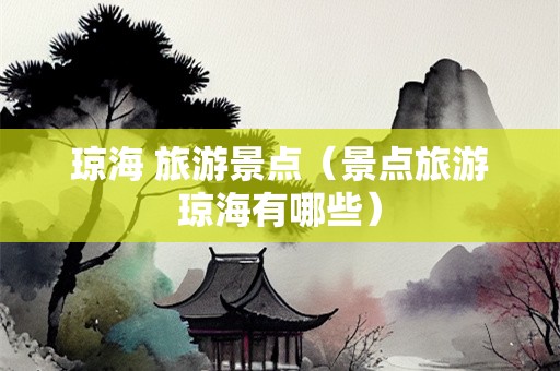 琼海 旅游景点（景点旅游琼海有哪些）-第1张图片-自驾游网